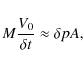 \begin{displaymath}
M \frac{V_{0}}{\delta t} \approx \delta p A,
\end{displaymath}