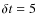 $\delta t = 5$