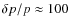 $\delta p / p \approx 100$