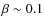 $\beta \sim 0.1$