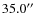 $35.0^{\prime \prime }$