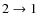 $2 \rightarrow 1$