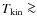 $T_{{\rm kin}} \ga$