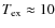 $T_{{\rm ex}} \approx 10$