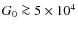 $G_0 \ga 5\times 10^4$