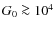 $G_0 \ga 10^4$