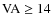 ${\rm VA} \geq 14$