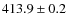 $413.9 \pm 0.2$