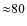 ${\approx}80$