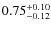 $\rm0.75^{+0.10}_{-0.12}$