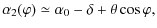 $\displaystyle \alpha_2(\varphi) \simeq \alpha_0-\delta+\theta\cos\varphi,$