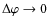 $\Delta\varphi \rightarrow 0$