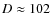 $D \approx 102$
