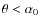 $\theta < \alpha_0$