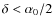 $\delta<\alpha_0/2$