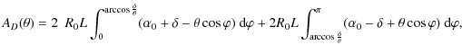 $\displaystyle %
A_{D}(\theta) = 2~~R_0 L\displaystyle\int_0^{\arccos\frac{\delt...
...rac{\delta}{\theta}}^{\pi}(\alpha_0-\delta+\theta\cos\varphi)~ \mbox{d}\varphi,$