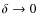 $\delta \rightarrow 0$