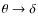 $\theta \rightarrow \delta$