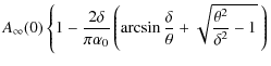$\displaystyle A_{\infty}(0) \left\{1 - \frac{2\delta}{\pi\alpha_0}\left(\arcsin\frac{\delta}{\theta}+\sqrt{\frac{\theta^2}{\delta^2}-1}~\right)\right.$