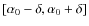 $[\alpha_0-\delta, \alpha_0+\delta]$