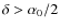 $\delta > \alpha_0/2$