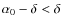 $\alpha_0-\delta <\delta$