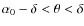 $\alpha_0-\delta<\theta<\delta$