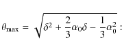 \begin{displaymath}\theta_{{\rm max}} = \sqrt{\delta^2+\frac{2}{3}\alpha_0\delta-\frac{1}{3}\alpha_0^2}:
\end{displaymath}