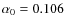 $\alpha_0 = 0.106$