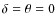$\delta = \theta =0$