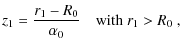 $\displaystyle z_1 = \frac{r_1-R_0}{\alpha_0} \quad \mbox{with $r_1> R_0$ },$