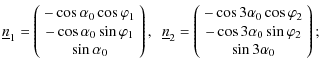 $\displaystyle \underline{n}_1 = \left(
\begin{array}{c}
-\cos\alpha_0\cos\varph...
...os\varphi_2\\
-\cos3\alpha_0\sin\varphi_2\\
\sin3\alpha_0
\end{array}\right);$