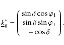\begin{displaymath}\underline{k}_0^* = \left(
\begin{array}{c}
\sin\delta\cos\...
... \sin\delta\sin\varphi_1\\
-\cos\delta
\end{array} \right).
\end{displaymath}