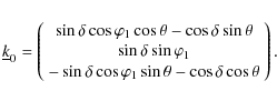 \begin{displaymath}\underline{k}_0 = \left(
\begin{array}{c}
\sin\delta\cos\va...
...s\varphi_1\sin\theta-\cos\delta\cos\theta
\end{array}\right).
\end{displaymath}