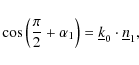 \begin{displaymath}\cos\left(\frac{\pi}{2}+\alpha_1\right) = \underline{k}_0\cdot\underline{n}_1,
\end{displaymath}