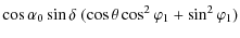 $\displaystyle \cos\alpha_0\sin\delta~(\cos\theta\cos^2\varphi_1+\sin^2\varphi_1)$