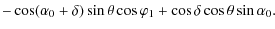 $\displaystyle -\cos(\alpha_0+\delta)\sin\theta\cos\varphi_1 + \cos\delta\cos\theta\sin\alpha_0.$