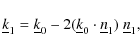 \begin{displaymath}\underline{k}_1 = \underline{k}_0 - 2(\underline{k}_0\cdot\underline{n}_1)~ \underline{n}_1,
\end{displaymath}