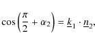 \begin{displaymath}\cos\left(\frac{\pi}{2}+\alpha_2\right) = \underline{k}_1\cdot\underline{n}_2,
\end{displaymath}