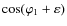 $\cos(\varphi_1+\varepsilon)$