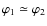 $\varphi_1 \simeq \varphi_2$