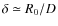 $\delta \simeq R_0/D$