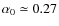 $\alpha_0 \simeq 0.27$