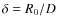 $\delta = R_0/D$