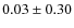 $0.03 \pm 0.30$
