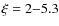 $\xi
= 2{-}5.3$