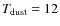$T_{\rm dust}=12$