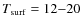 $T_{\rm surf} = 12{-}20 $