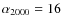 $\alpha_{\rm 2000} =
16$