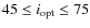 $45 \le i_{\rm opt} \le 75$